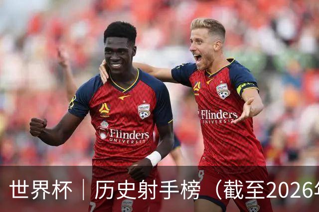 世界杯｜历史射手榜（截至2026年6月22日）